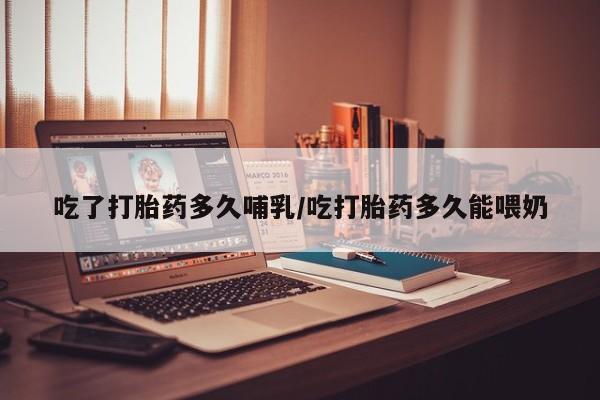 堕胎药在线购买吃了打胎药多久哺乳/吃打胎药多久能喂奶