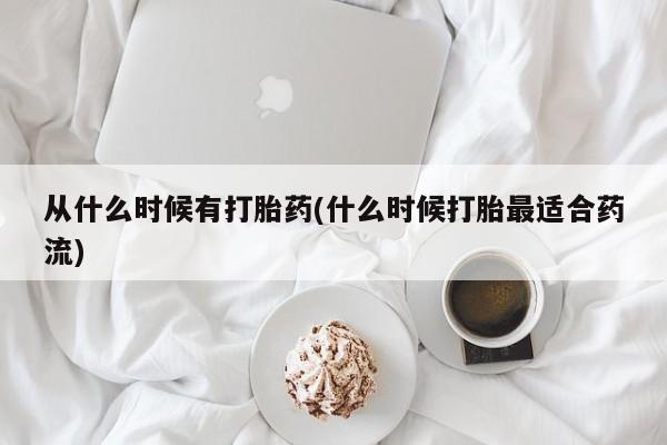堕胎药在线购买从什么时候有打胎药(什么时候打胎最适合药流)