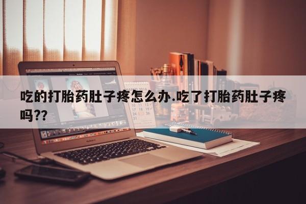 堕胎药在线购买吃的打胎药肚子疼怎么办.吃了打胎药肚子疼吗?？