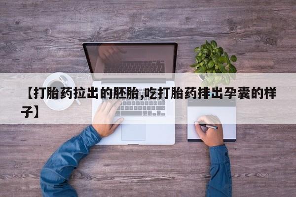 堕胎药在线购买【打胎药拉出的胚胎,吃打胎药排出孕囊的样子】