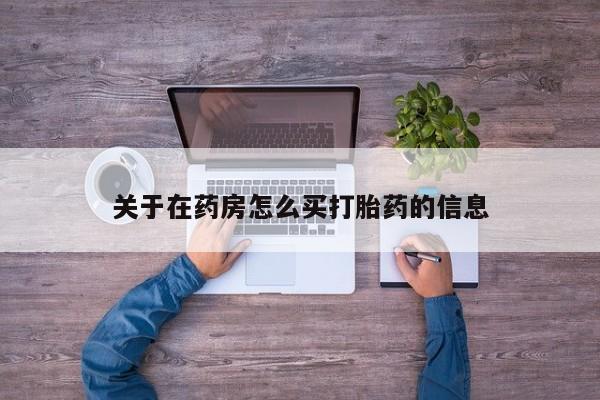 堕胎药在线购买关于在药房怎么买打胎药的信息
