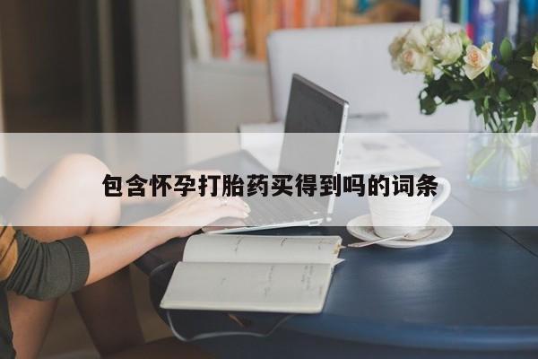 堕胎药在线购买包含怀孕打胎药买得到吗的词条