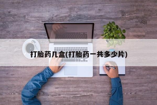 堕胎药在线购买打胎药几盒(打胎药一共多少片)