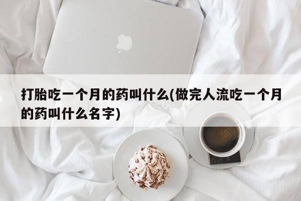 堕胎药在线购买打胎吃一个月的药叫什么(做完人流吃一个月的药叫什么名字)