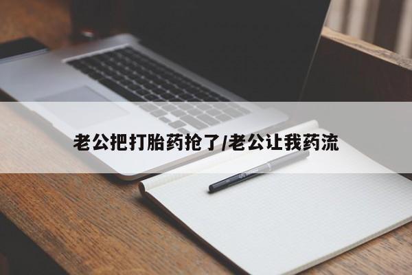 堕胎药在线购买老公把打胎药抢了/老公让我药流