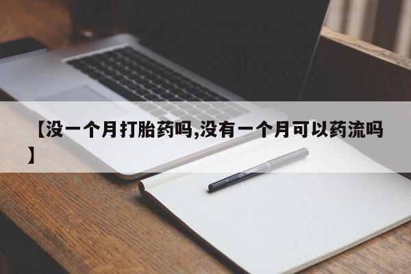 堕胎药在线购买【没一个月打胎药吗,没有一个月可以药流吗】