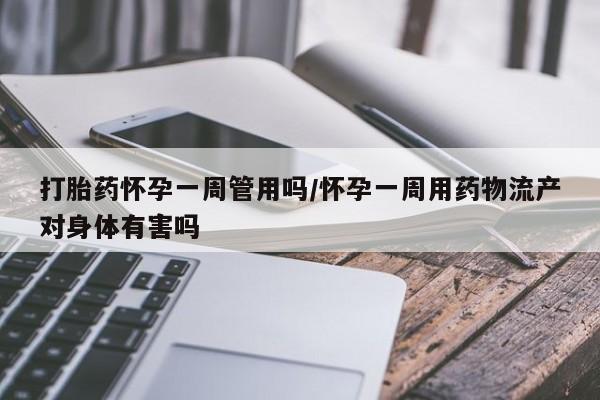堕胎药在线购买打胎药怀孕一周管用吗/怀孕一周用药物流产对身体有害吗