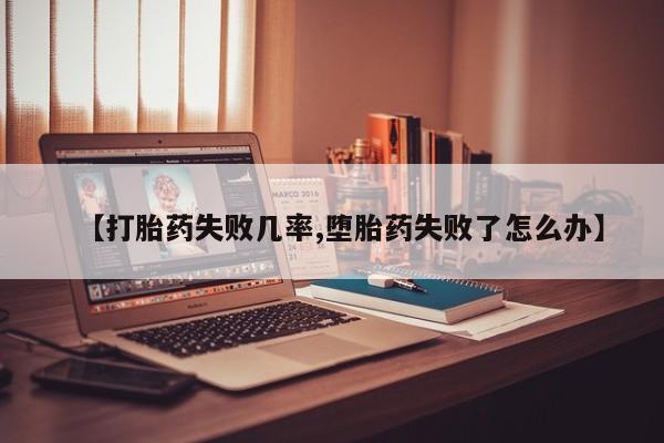 堕胎药在线购买【打胎药失败几率,堕胎药失败了怎么办】