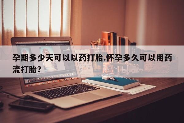 堕胎药在线购买孕期多少天可以以药打胎.怀孕多久可以用药流打胎？