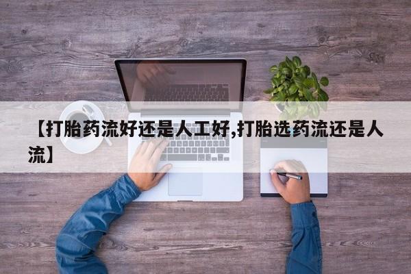 堕胎药在线购买【打胎药流好还是人工好,打胎选药流还是人流】