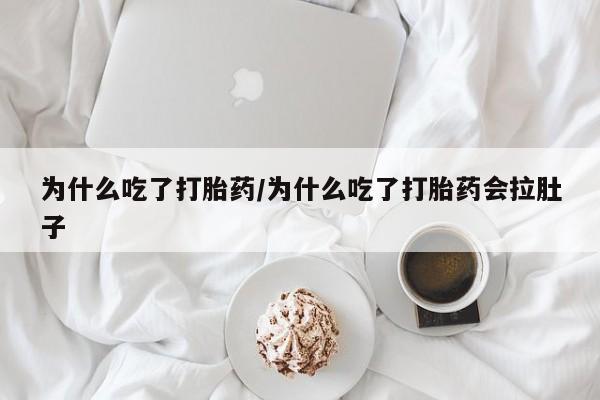 堕胎药在线购买为什么吃了打胎药/为什么吃了打胎药会拉肚子