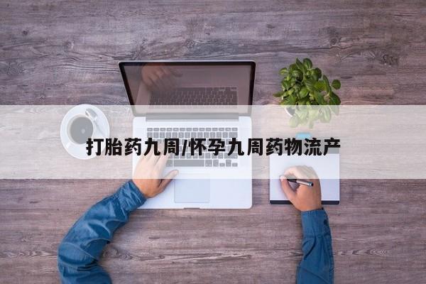 堕胎药在线购买打胎药九周/怀孕九周药物流产