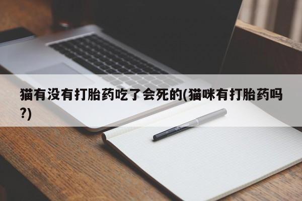 堕胎药在线购买猫有没有打胎药吃了会死的(猫咪有打胎药吗?)