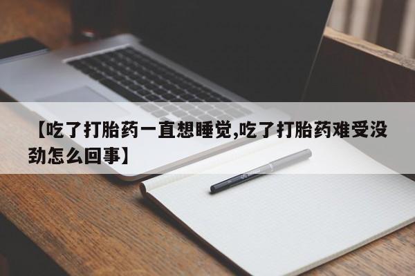 堕胎药在线购买【吃了打胎药一直想睡觉,吃了打胎药难受没劲怎么回事】