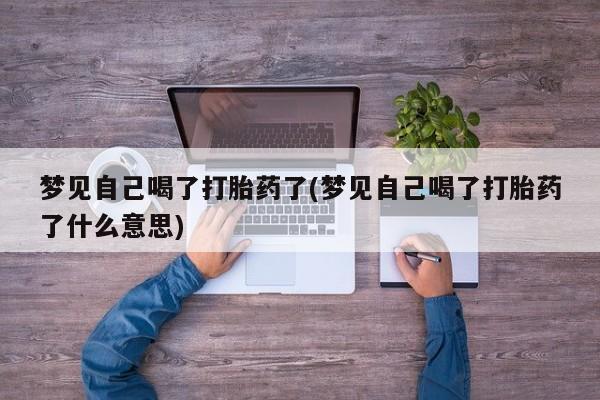 堕胎药在线购买梦见自己喝了打胎药了(梦见自己喝了打胎药了什么意思)