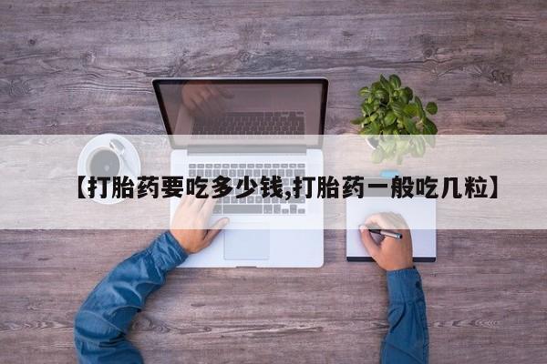 堕胎药在线购买【打胎药要吃多少钱,打胎药一般吃几粒】