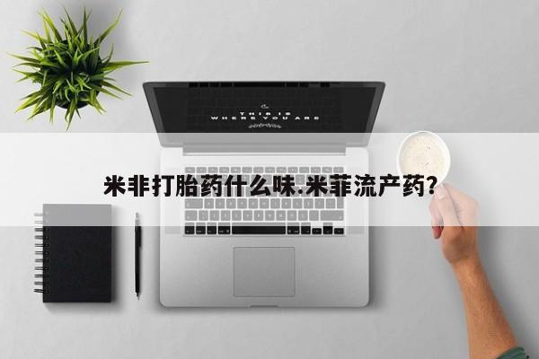 堕胎药在线购买米非打胎药什么味.米菲流产药？