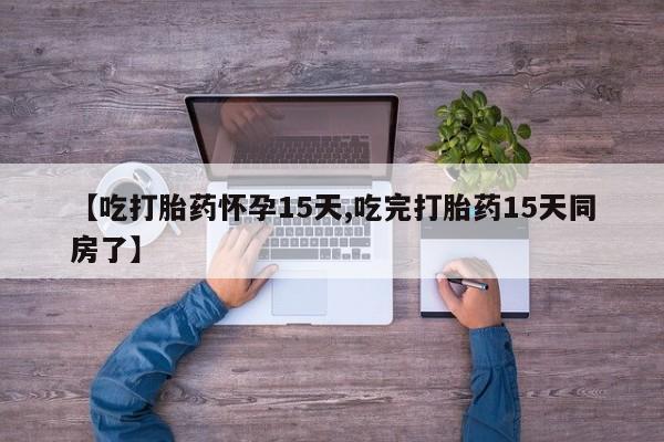 堕胎药在线购买【吃打胎药怀孕15天,吃完打胎药15天同房了】