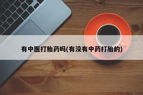 堕胎药在线购买有中医打胎药吗(有没有中药打胎的)