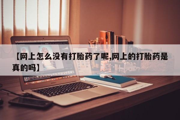 堕胎药在线购买【网上怎么没有打胎药了呢,网上的打胎药是真的吗】
