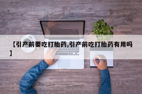 堕胎药在线购买【引产前要吃打胎药,引产前吃打胎药有用吗】