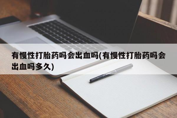 堕胎药在线购买有慢性打胎药吗会出血吗(有慢性打胎药吗会出血吗多久)