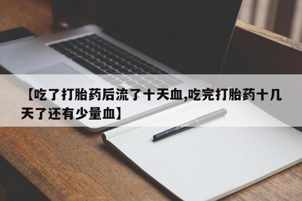 堕胎药在线购买【吃了打胎药后流了十天血,吃完打胎药十几天了还有少量血】