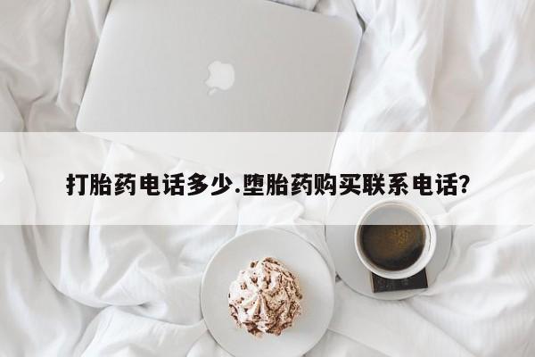 堕胎药在线购买打胎药电话多少.堕胎药购买联系电话？