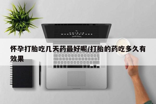 堕胎药在线购买怀孕打胎吃几天药最好呢/打胎的药吃多久有效果