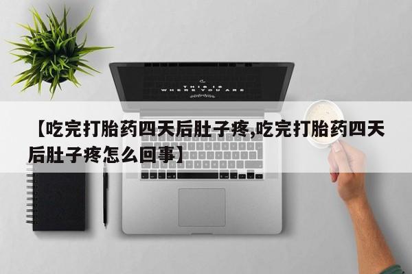 堕胎药在线购买【吃完打胎药四天后肚子疼,吃完打胎药四天后肚子疼怎么回事】