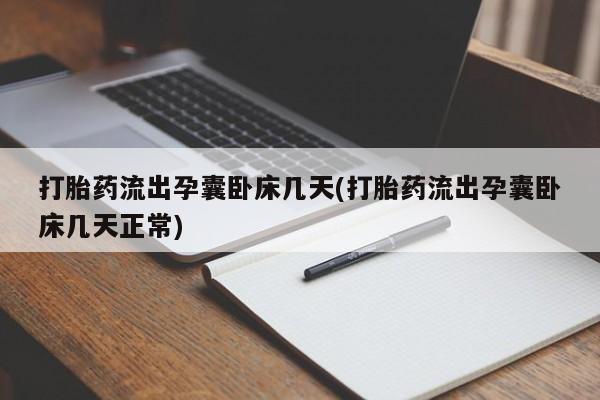堕胎药在线购买打胎药流出孕囊卧床几天(打胎药流出孕囊卧床几天正常)