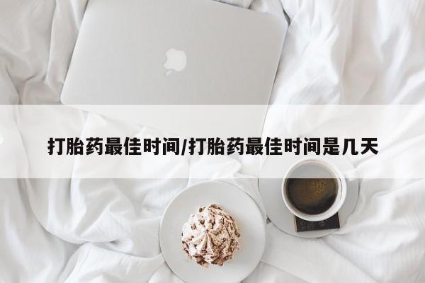 堕胎药在线购买打胎药最佳时间/打胎药最佳时间是几天