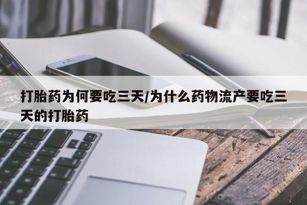 堕胎药在线购买打胎药为何要吃三天/为什么药物流产要吃三天的打胎药