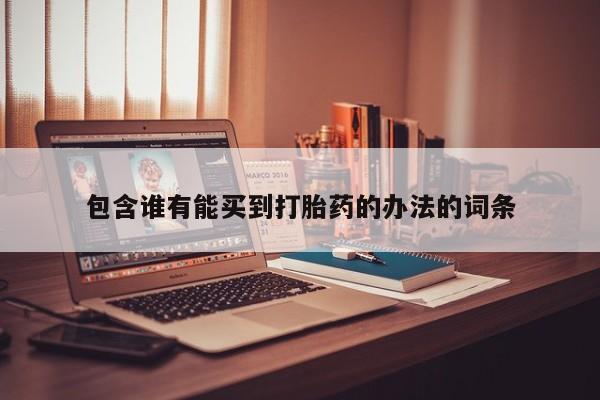 堕胎药在线购买包含谁有能买到打胎药的办法的词条