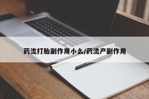 堕胎药在线购买药流打胎副作用小么/药流产副作用