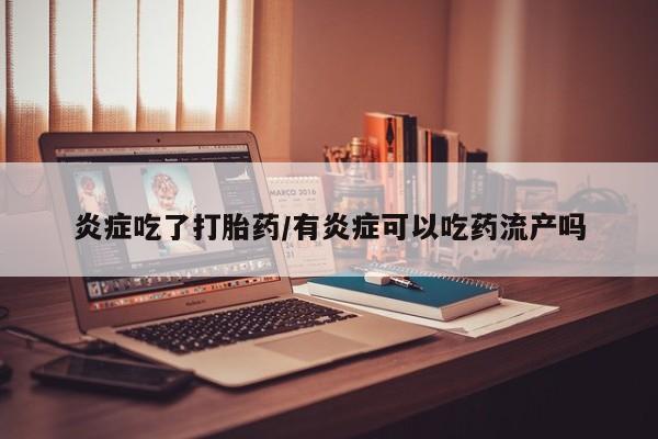 堕胎药在线购买炎症吃了打胎药/有炎症可以吃药流产吗