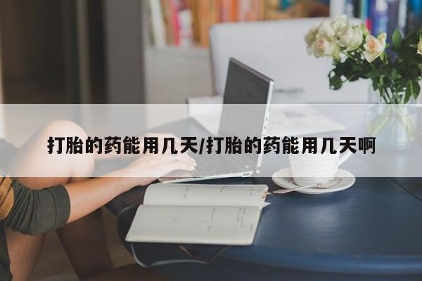 堕胎药在线购买打胎的药能用几天/打胎的药能用几天啊