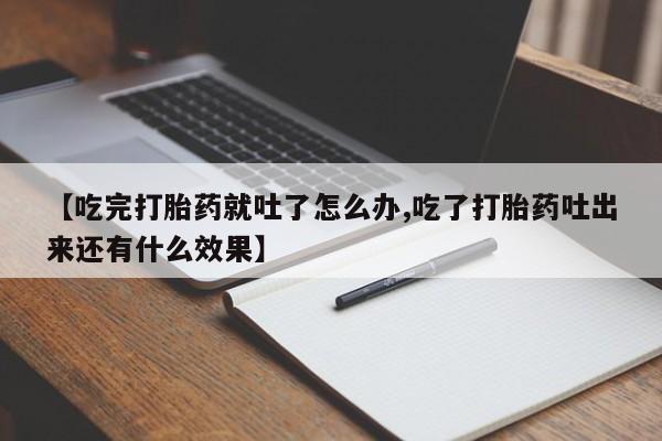 堕胎药在线购买【吃完打胎药就吐了怎么办,吃了打胎药吐出来还有什么效果】