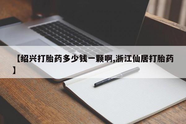 堕胎药在线购买【绍兴打胎药多少钱一颗啊,浙江仙居打胎药】